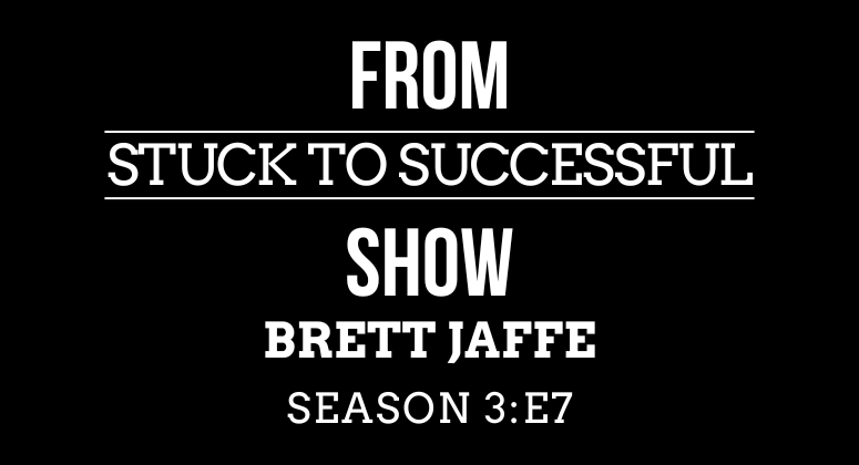 Season 3 Episode #7: From Stuck to Successful – Interview with Brett Jaffe – CEO