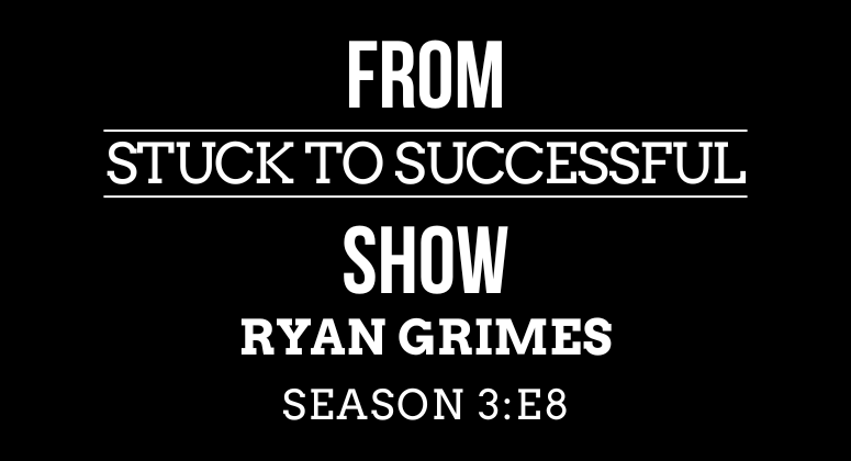 Season 3 Episode #8: From Stuck to Successful – Interview with Ryan Grimes – CEO
